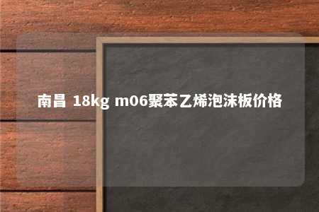 南昌 18kg m06聚苯乙烯泡沫板价格