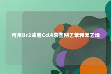 可用Br2或者Ccl4来鉴别乙苯和苯乙烯