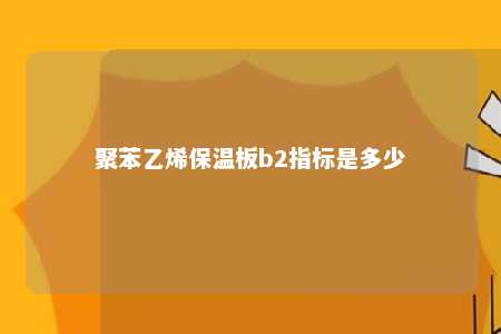 聚苯乙烯保温板b2指标是多少