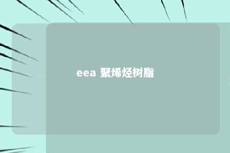 eea 聚烯烃树脂