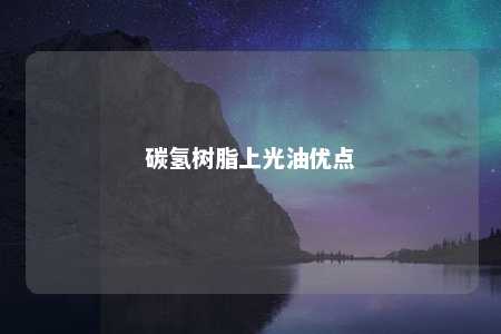 碳氢树脂上光油优点