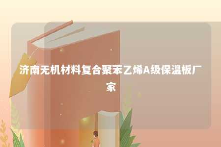 济南无机材料复合聚苯乙烯A级保温板厂家