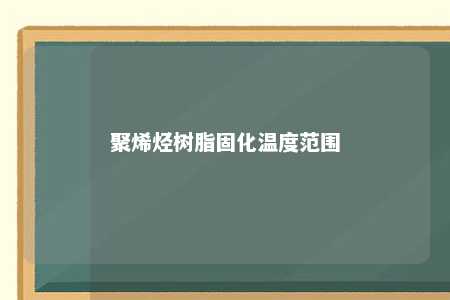 聚烯烃树脂固化温度范围