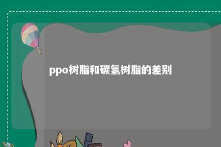 ppo树脂和碳氢树脂的差别