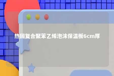 热固复合聚苯乙烯泡沫保温板6cm厚