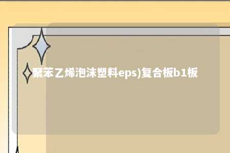 聚苯乙烯泡沫塑料eps)复合板b1板