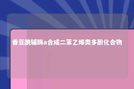 香豆酰辅酶a合成二苯乙烯类多酚化合物