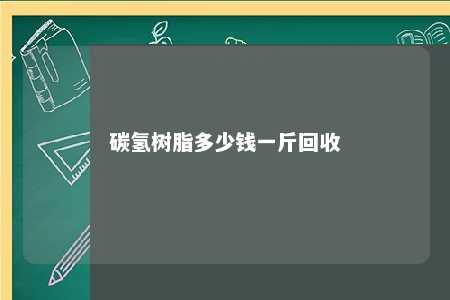 碳氢树脂多少钱一斤回收