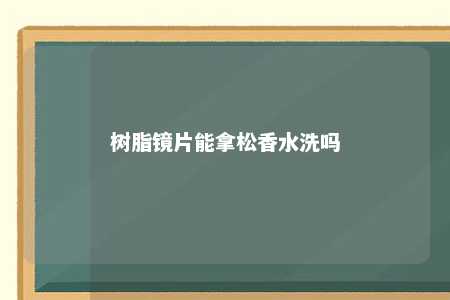 树脂镜片能拿松香水洗吗