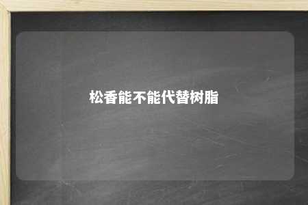 松香能不能代替树脂