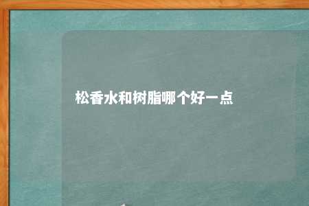 松香水和树脂哪个好一点