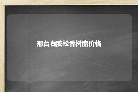 邢台白胶松香树脂价格