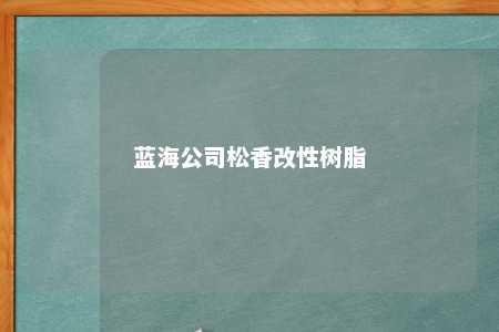 蓝海公司松香改性树脂