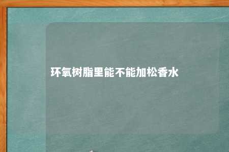 环氧树脂里能不能加松香水