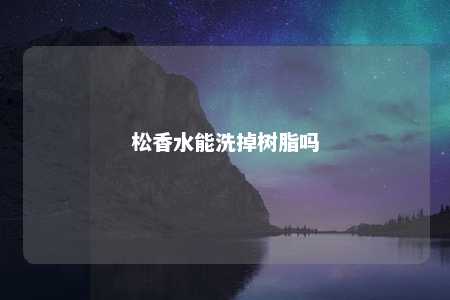 松香水能洗掉树脂吗