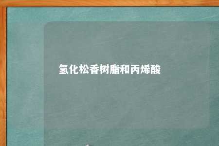 氢化松香树脂和丙烯酸