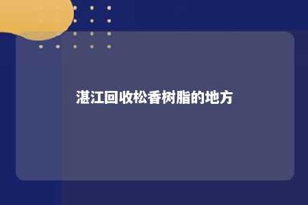 湛江回收松香树脂的地方