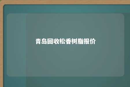 青岛回收松香树脂报价