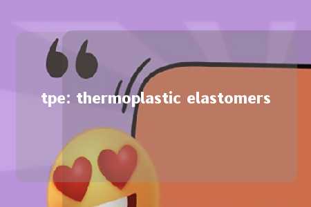 tpe: thermoplastic elastomers