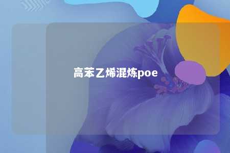 高苯乙烯混炼poe