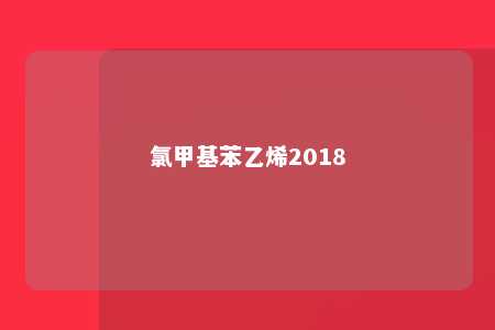 氯甲基苯乙烯2018