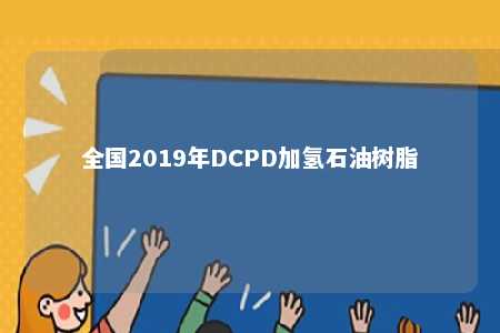 全国2019年DCPD加氢石油树脂