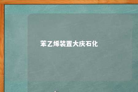 苯乙烯装置大庆石化