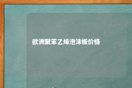 欧洲聚苯乙烯泡沫板价格