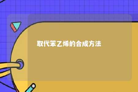 取代苯乙烯的合成方法