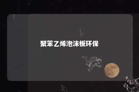 聚苯乙烯泡沫板环保