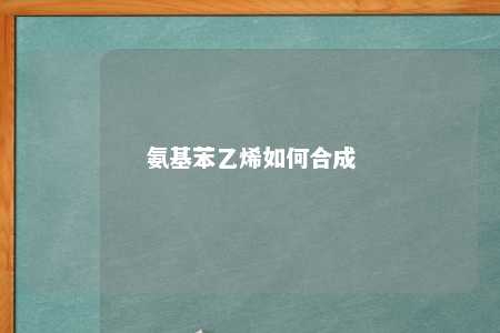 氨基苯乙烯如何合成