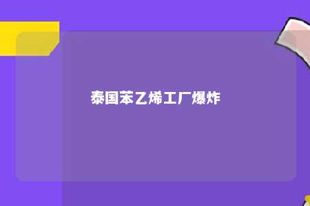 泰国苯乙烯工厂爆炸