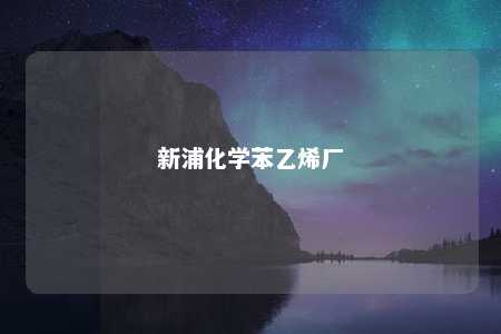 新浦化学苯乙烯厂