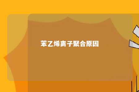 苯乙烯离子聚合原因