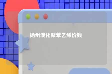 扬州溴化聚苯乙烯价钱