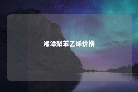 湘潭聚苯乙烯价格