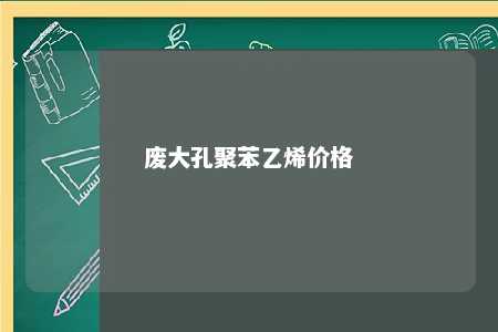 废大孔聚苯乙烯价格