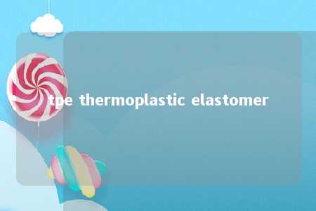 tpe thermoplastic elastomer