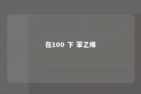 在100 下 苯乙烯