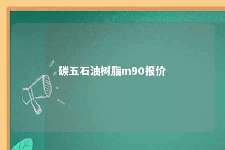 碳五石油树脂m90报价