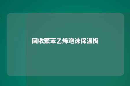 回收聚苯乙烯泡沫保温板