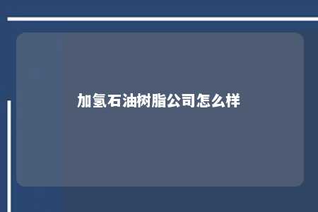 加氢石油树脂公司怎么样