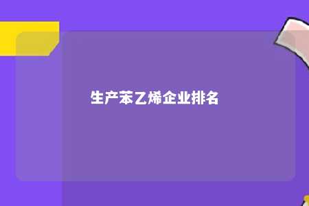 生产苯乙烯企业排名