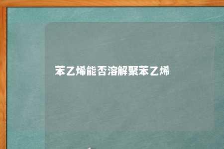 苯乙烯能否溶解聚苯乙烯