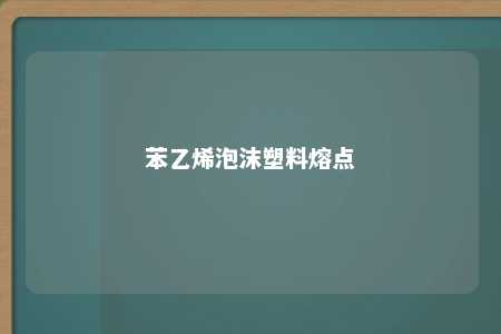 苯乙烯泡沫塑料熔点