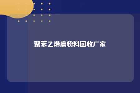 聚苯乙烯磨粉料回收厂家