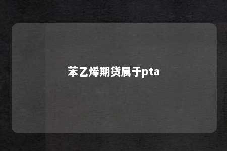 苯乙烯期货属于pta