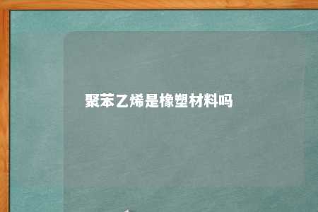 聚苯乙烯是橡塑材料吗