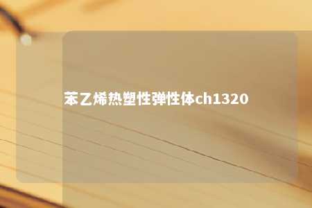 苯乙烯热塑性弹性体ch1320