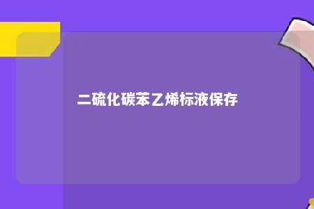 二硫化碳苯乙烯标液保存